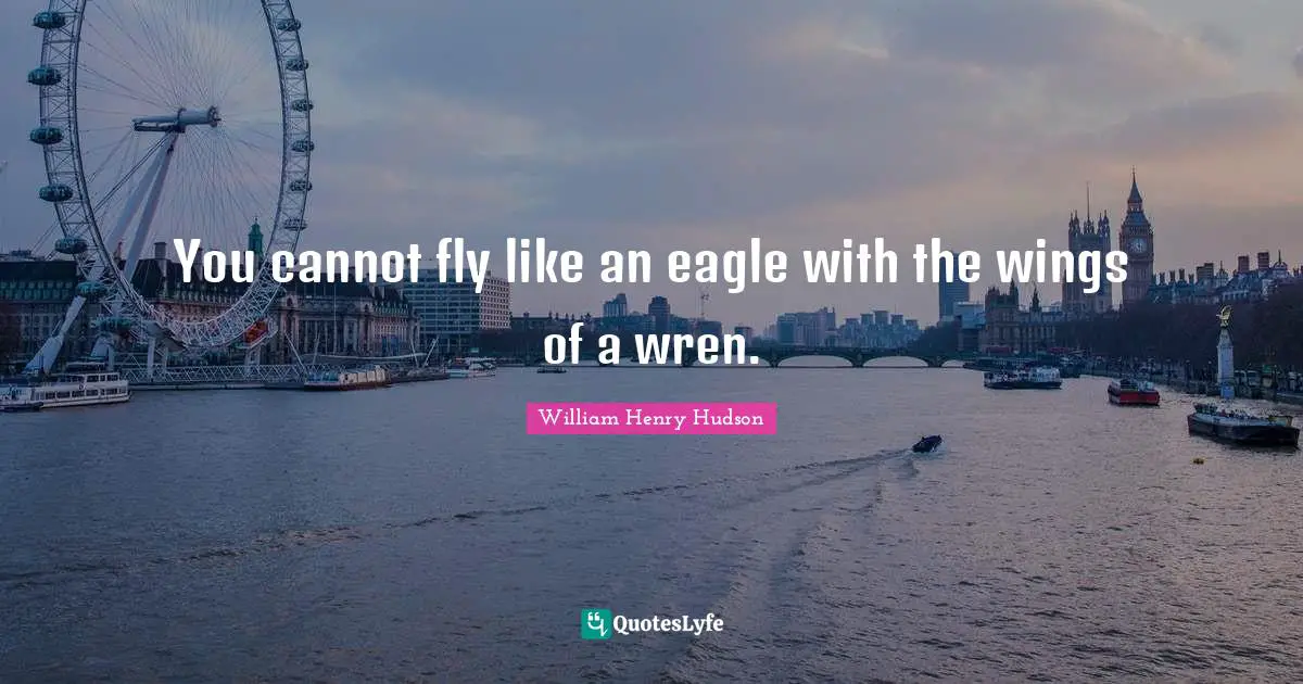 You cannot fly like an eagle with the wings of a wren.