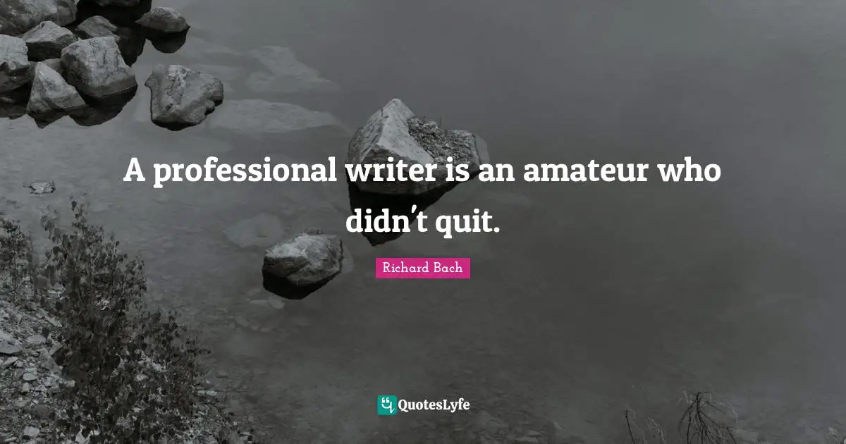 A professional writer is an amateur who didn't quit.