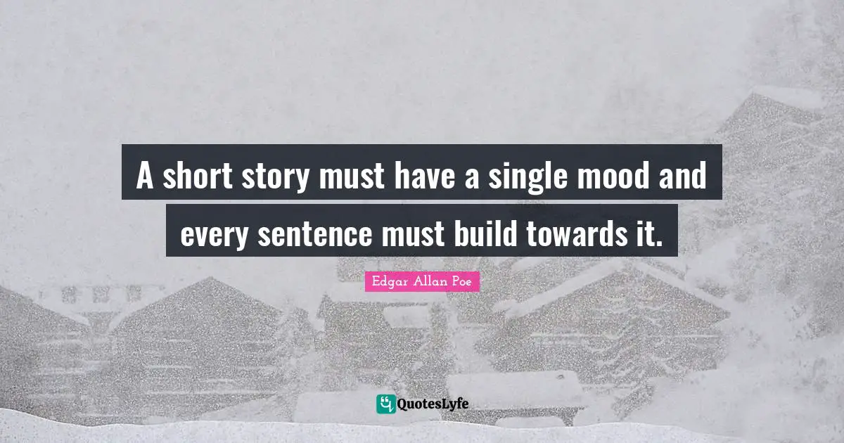 A short story must have a single mood and every sentence must build towards it.