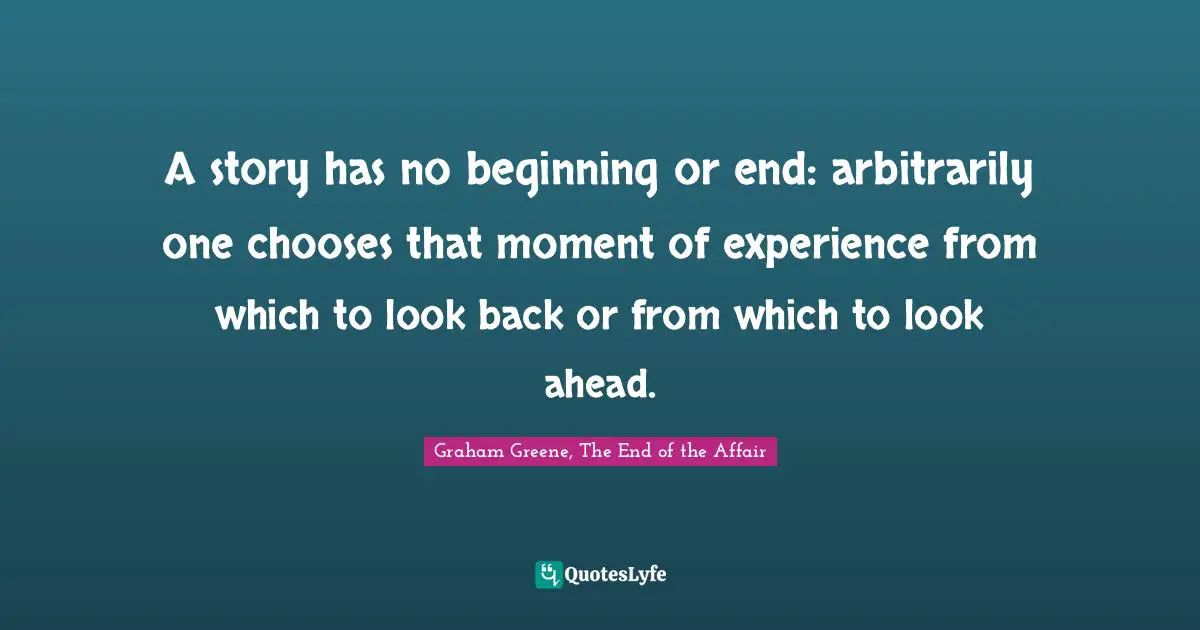 Storytelling Quotes: "A story has no beginning or end: arbitrarily one chooses that moment of experience from which to look back or from which to look ahead."