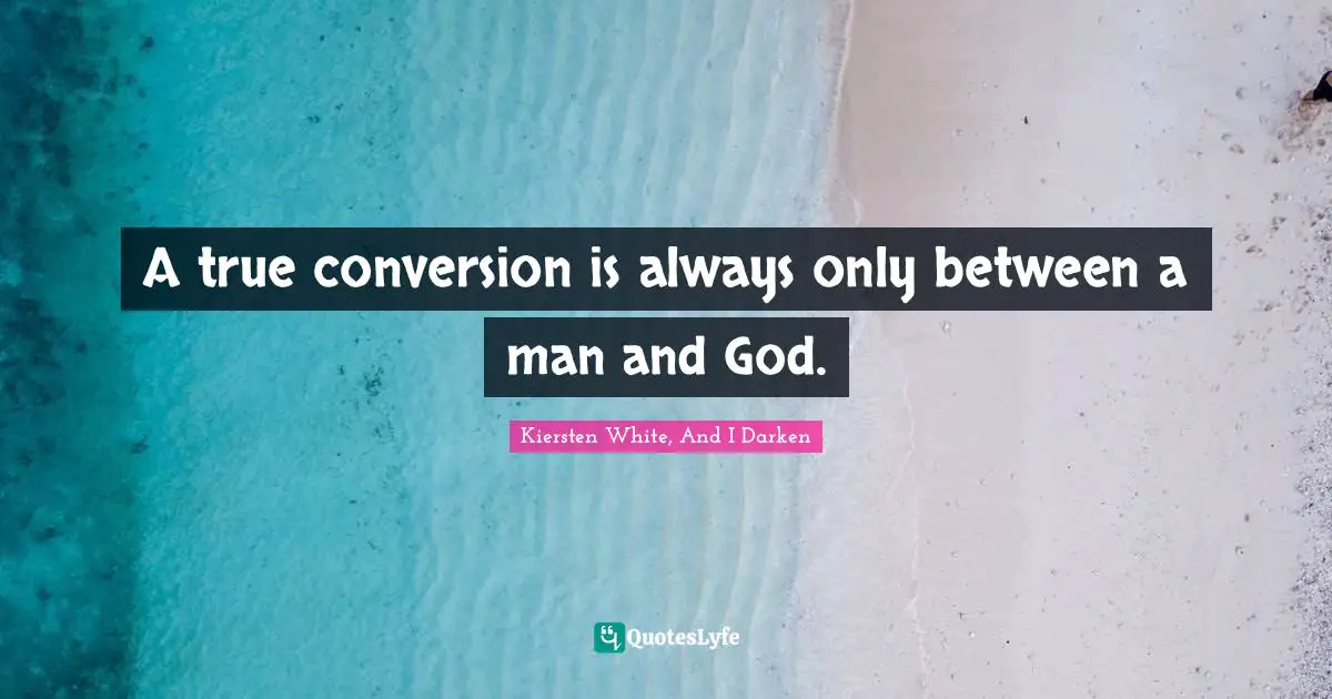 A true conversion is always only between a man and God.