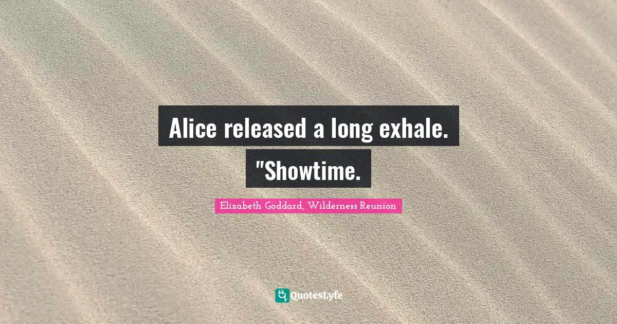 Alice released a long exhale. "Showtime.