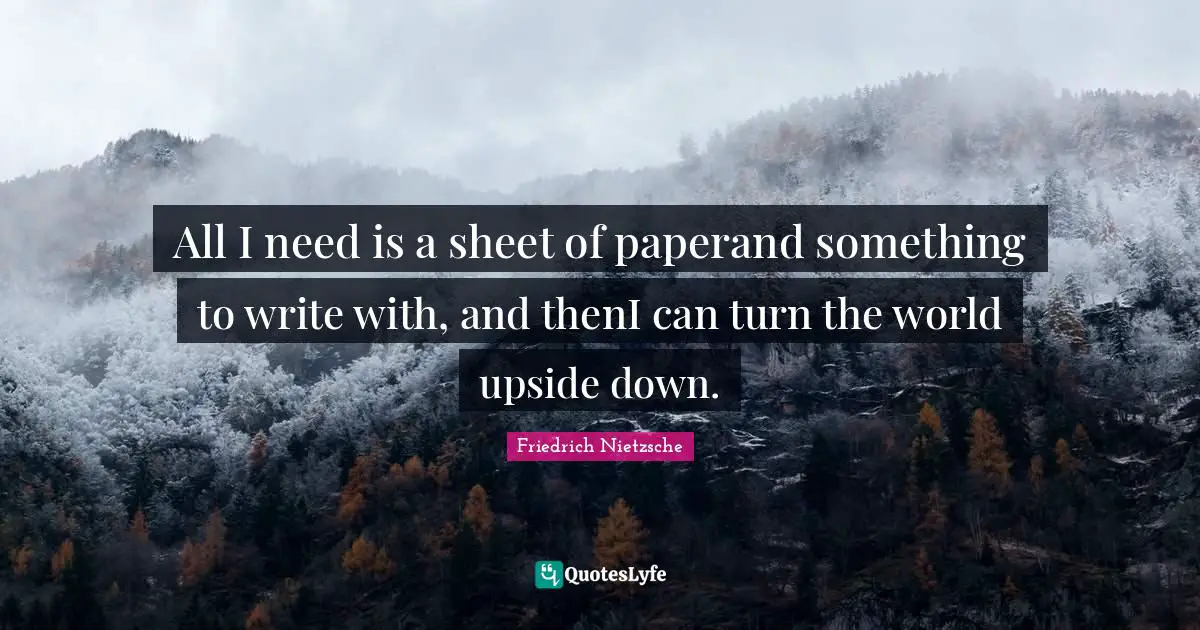 All I need is a sheet of paperand something to write with, and thenI can turn the world upside down.