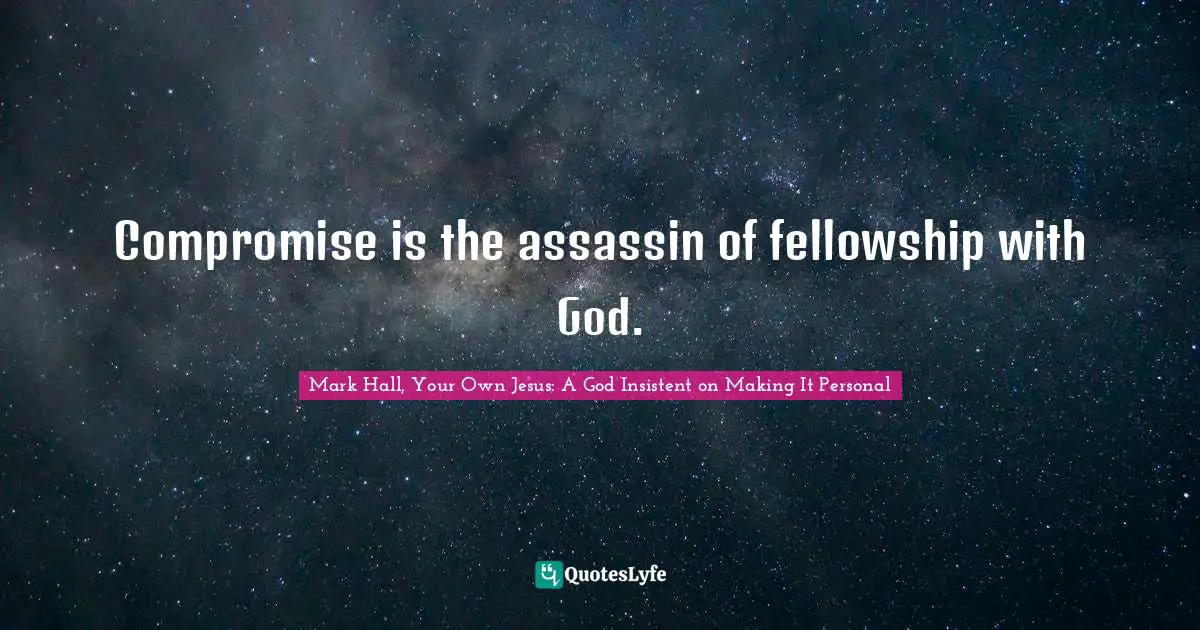 Compromise is the assassin of fellowship with God.