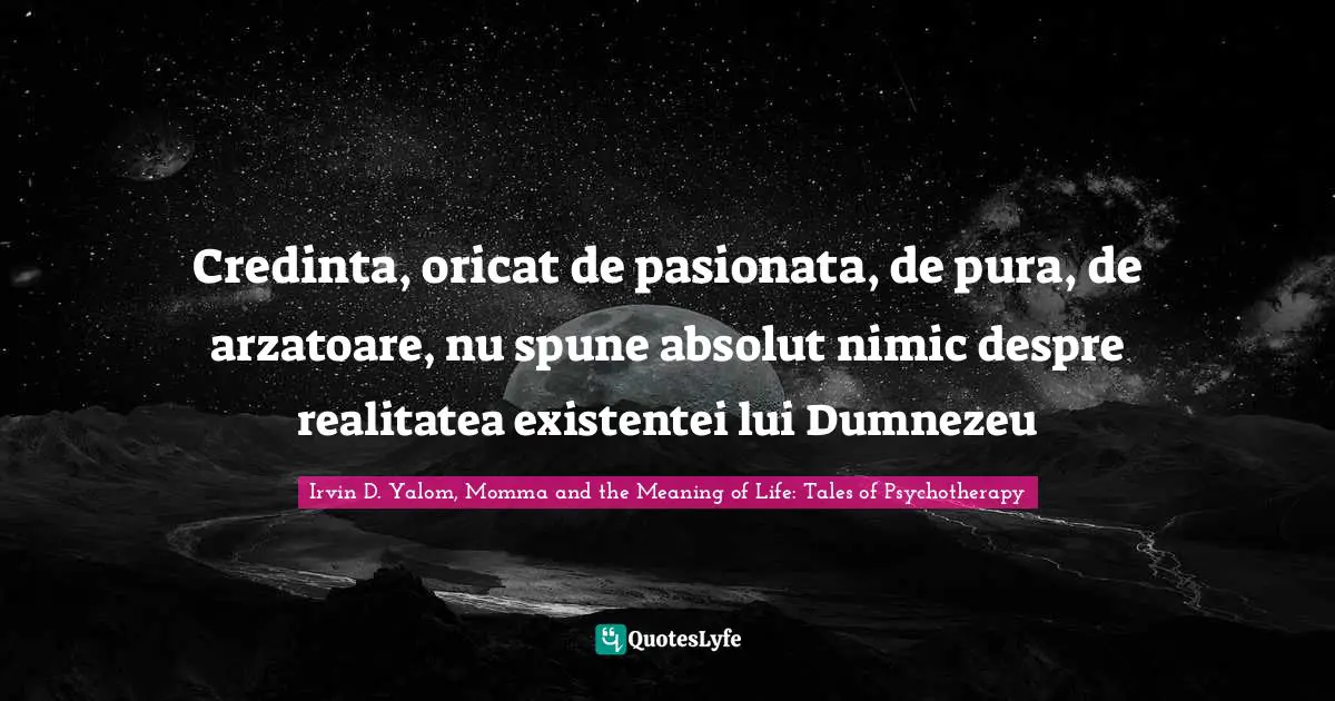 Credinta, oricat de pasionata, de pura, de arzatoare, nu spune absolut nimic despre realitatea existentei lui Dumnezeu