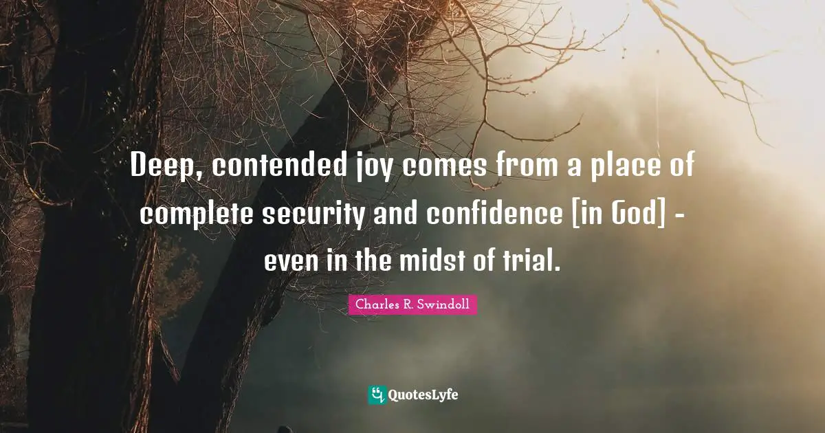 Deep, contended joy comes from a place of complete security and confidence [in God] - even in the midst of trial.