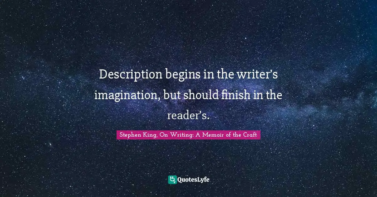 Description begins in the writer’s imagination, but should finish in the reader’s.