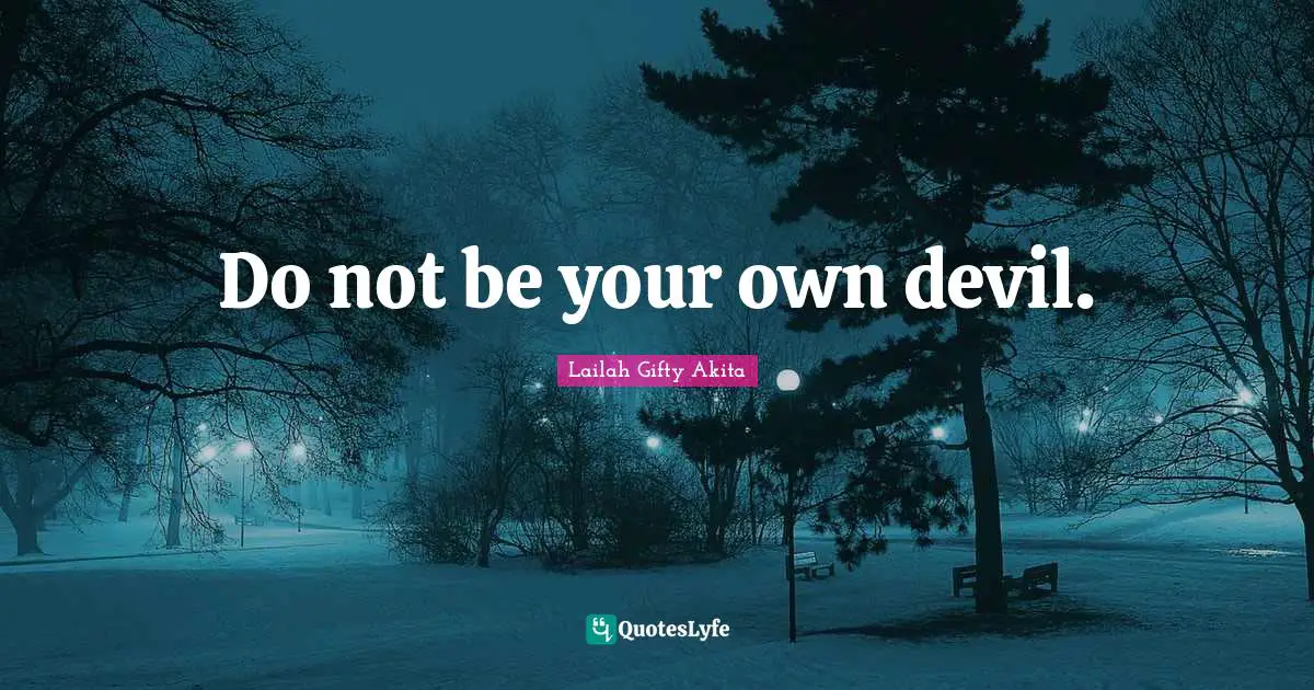 Do not be your own devil.