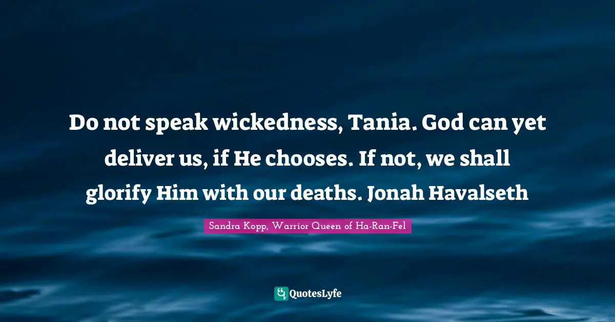 Do not speak wickedness, Tania. God can yet deliver us, if He chooses. If not, we shall glorify Him with our deaths. Jonah Havalseth