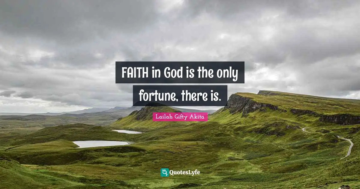 FAITH in God is the only fortune, there is.