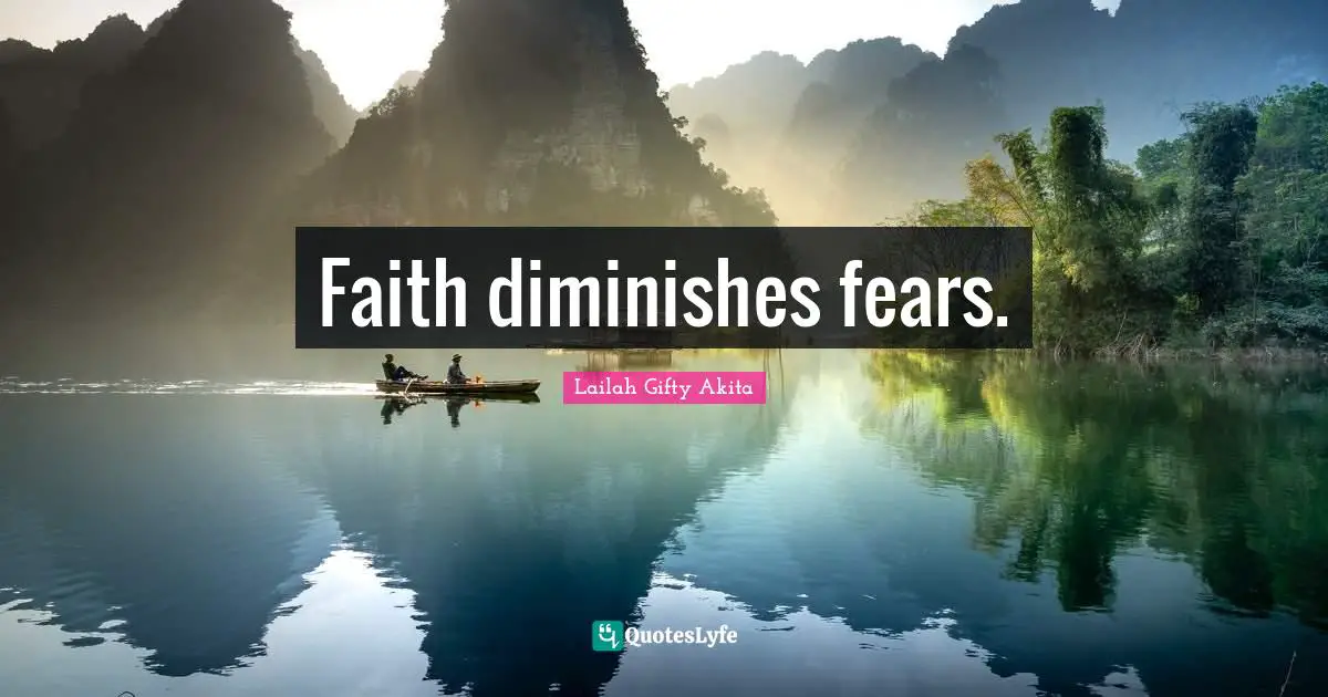 Faith diminishes fears.