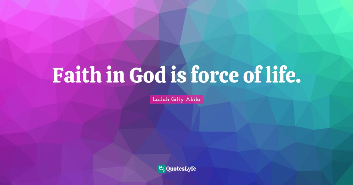 Faith in God is force of life.
