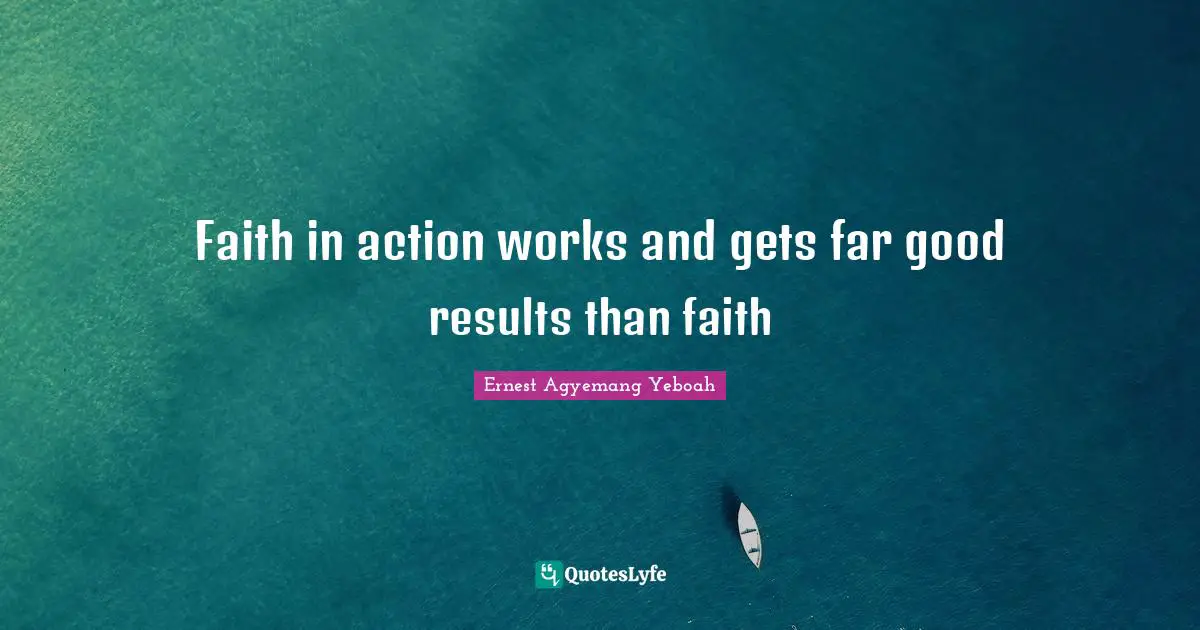 Faith in action works and gets far good results than faith