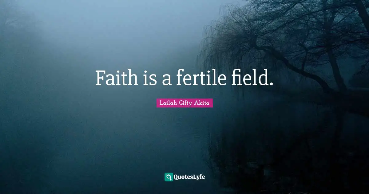 Faith is a fertile field.