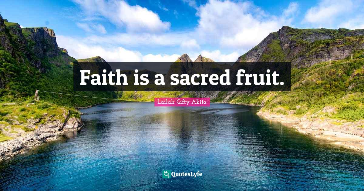 Faith is a sacred fruit.
