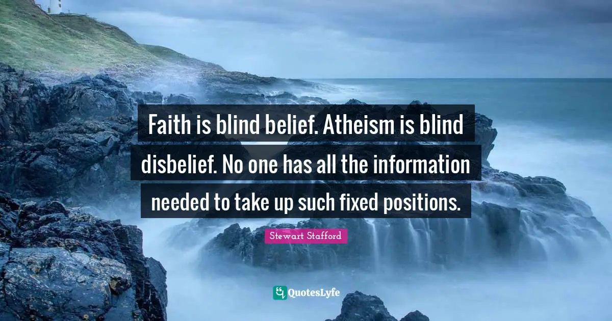 Faith is blind belief. Atheism is blind disbelief. No one has all the information needed to take up such fixed positions.