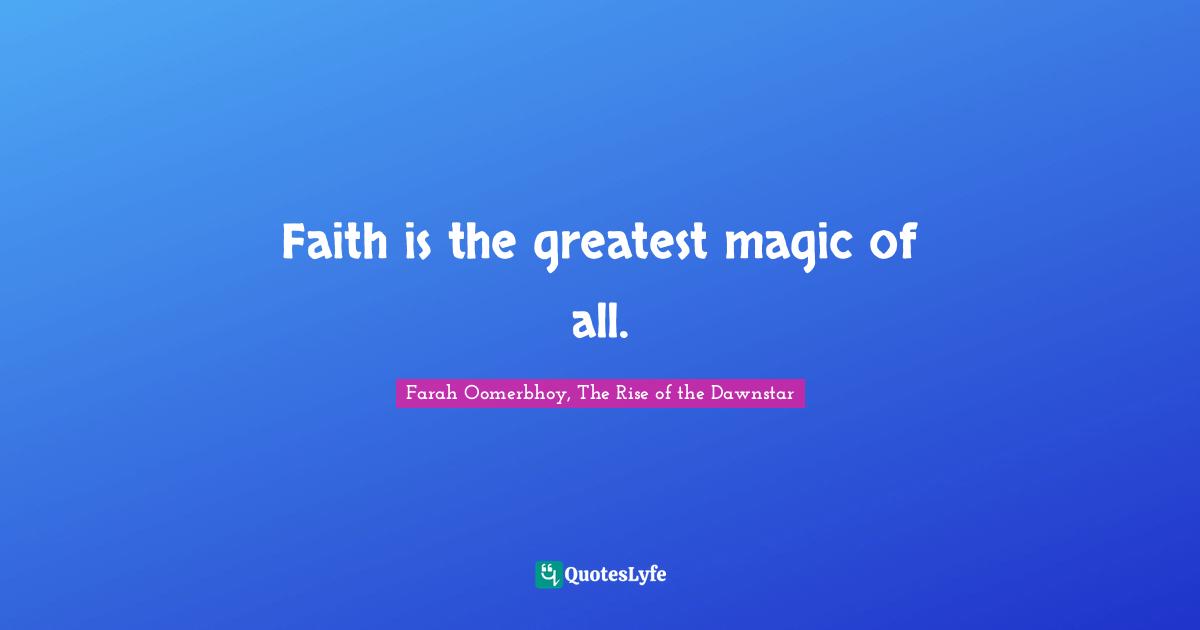Faith is the greatest magic of all.