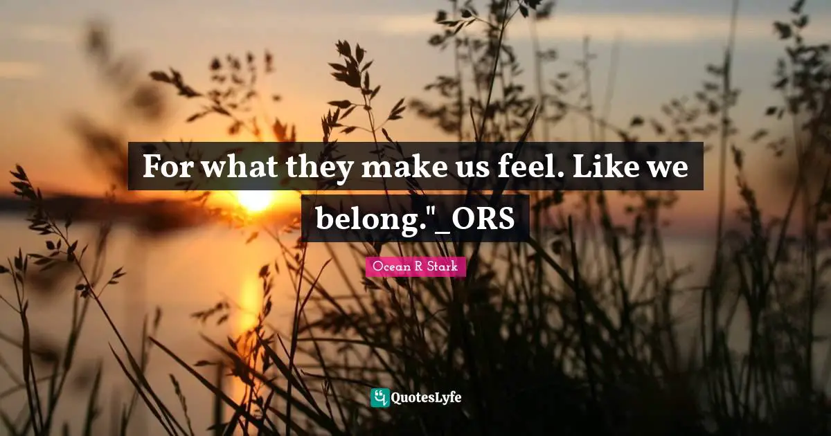 For what they make us feel. Like we belong."_ORS