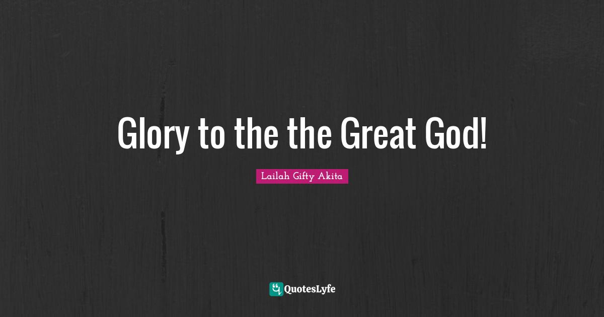 Glory to the the Great God!