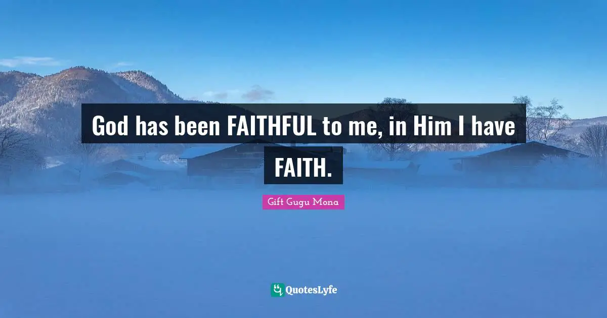 Gift Gugu Mona Quotes: God has been FAITHFUL to me, in Him I have FAITH.