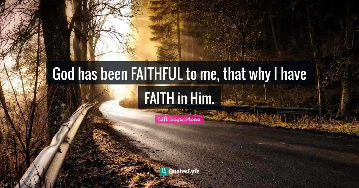 Gift Gugu Mona Quotes: God has been FAITHFUL to me, that why I have FAITH in Him.