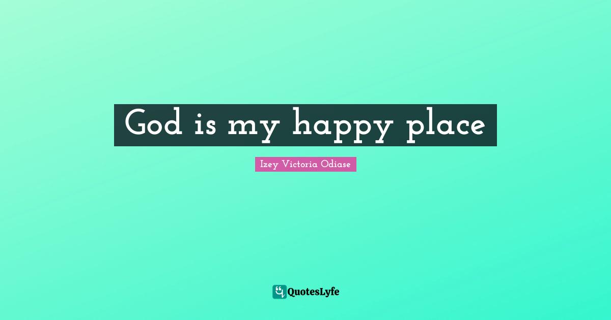 Izey Victoria Odiase Quotes: God is my happy place