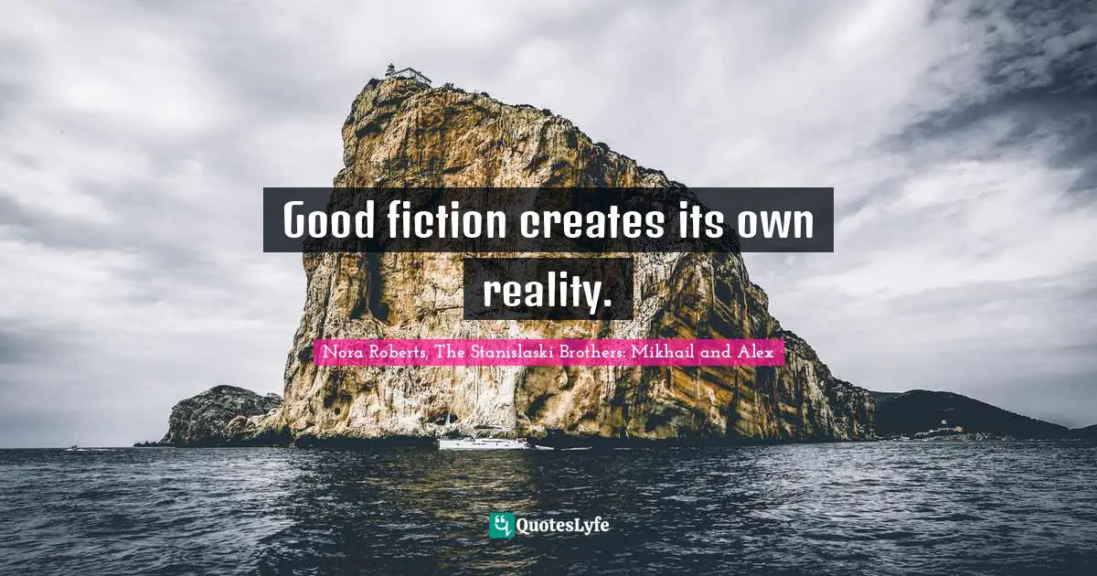 Good fiction creates its own reality.