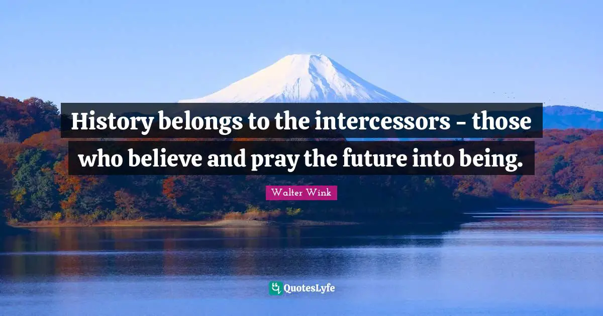 Change The World Quotes: "History belongs to the intercessors - those who believe and pray the future into being."