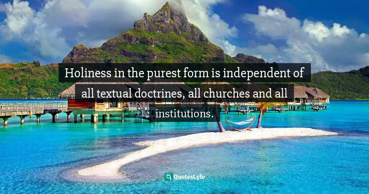 Abhijit Naskar, Illusion of Religion: A Treatise on Religious Fundamentalism Quotes: Holiness in the purest form is independent of all textual doctrines, all churches and all institutions.
