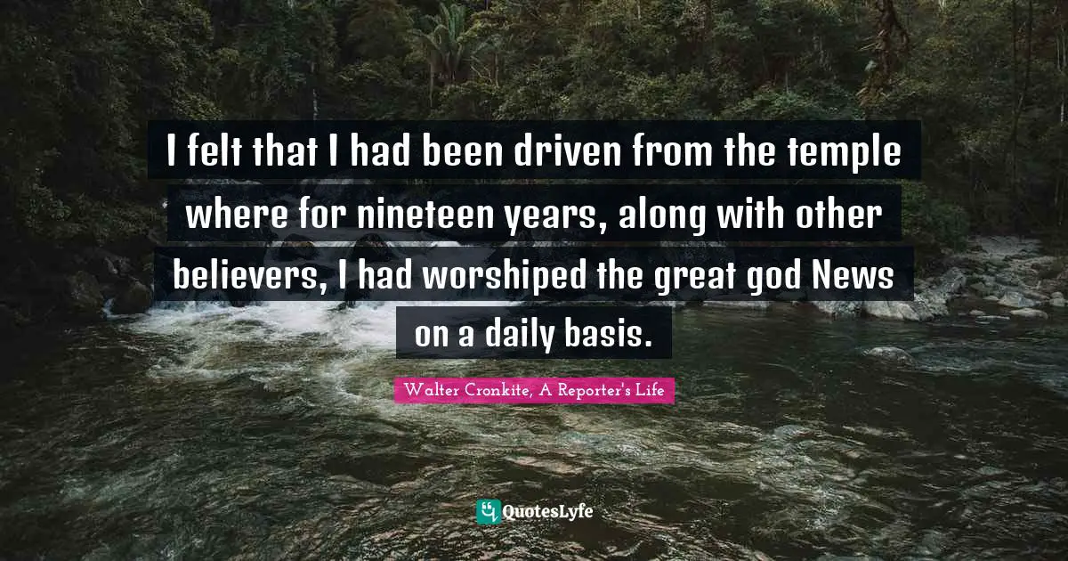 I felt that I had been driven from the temple where for nineteen years, along with other believers, I had worshiped the great god News on a daily basis.