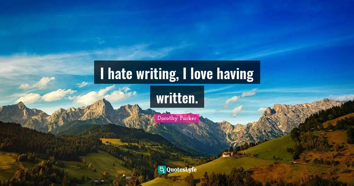 Dorothy Parker Quotes: "I hate writing, I love having written."