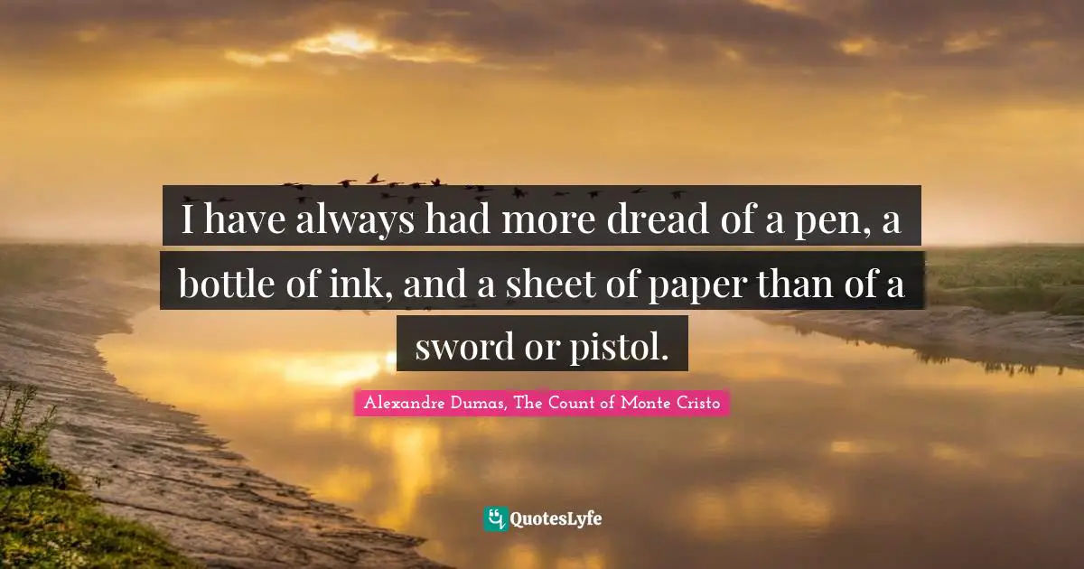 I have always had more dread of a pen, a bottle of ink, and a sheet of paper than of a sword or pistol.