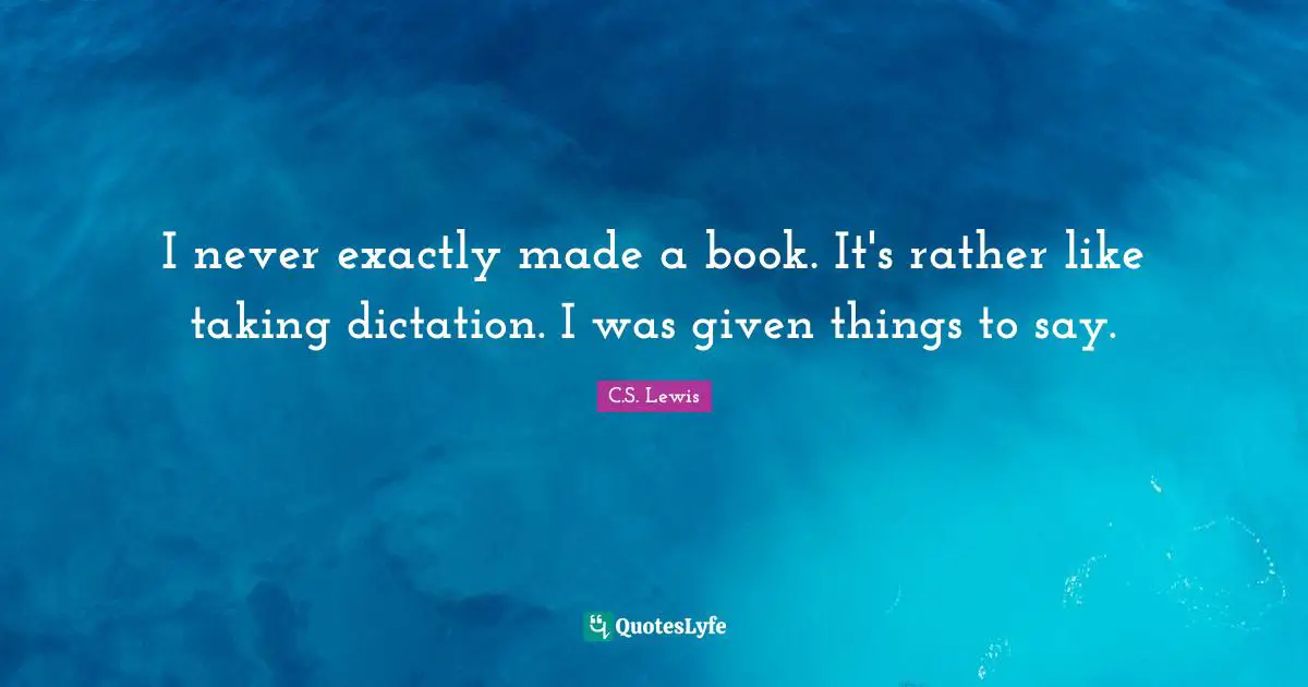 I never exactly made a book. It's rather like taking dictation. I was given things to say.