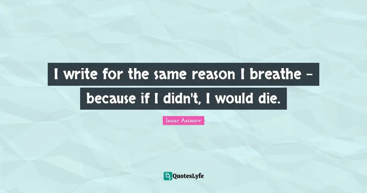 I write for the same reason I breathe - because if I didn't, I would die.