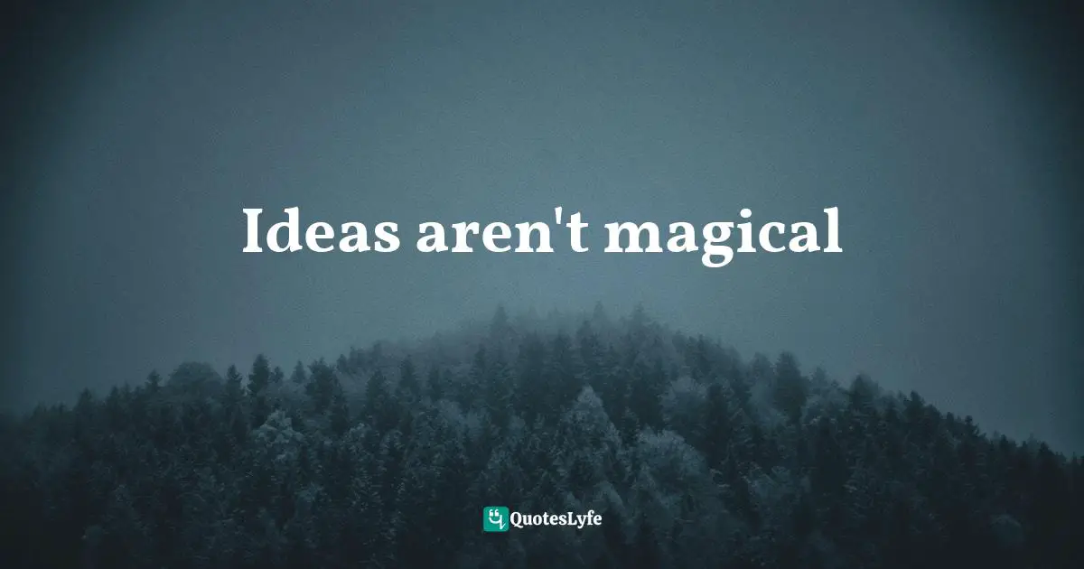 Lynn Quotes: "Ideas aren't magical"