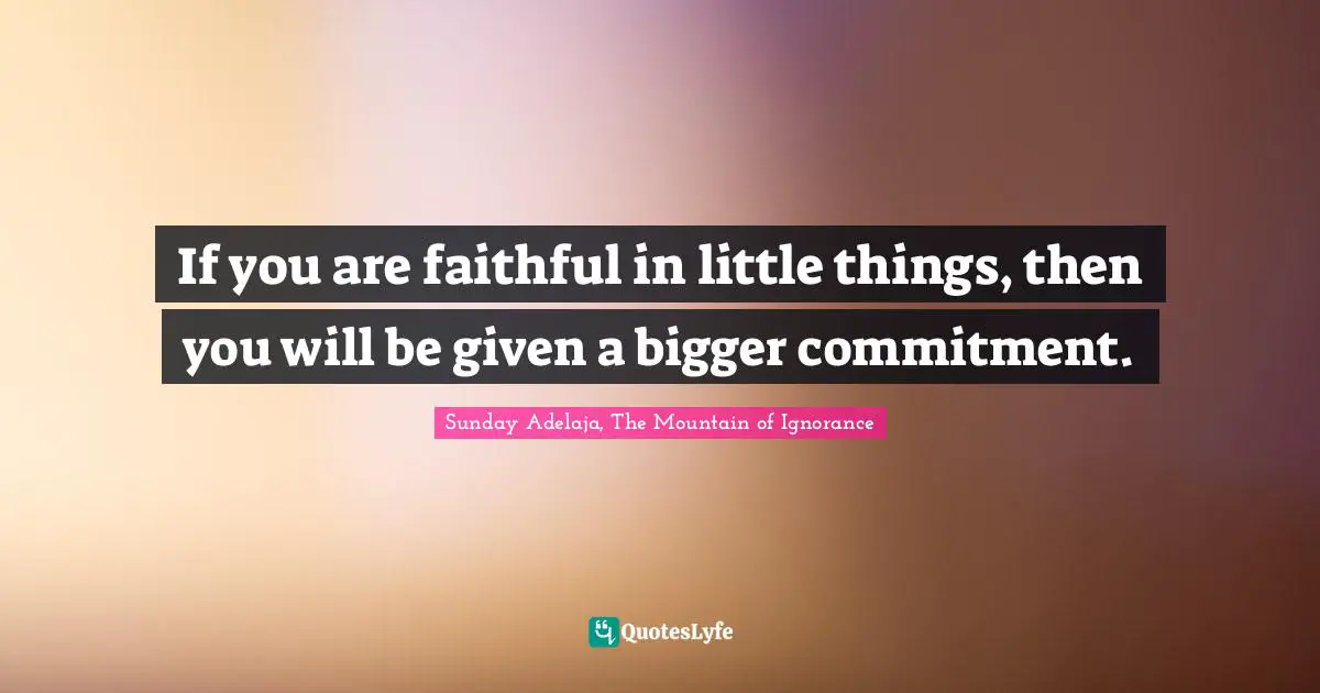 If you are faithful in little things, then you will be given a bigger commitment.