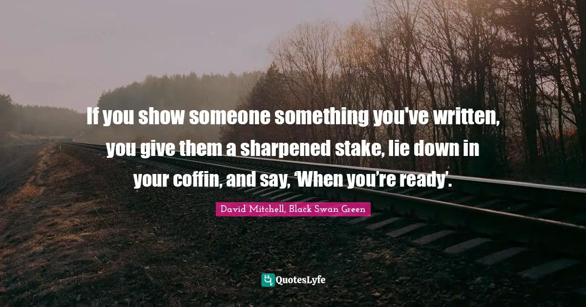David Mitchell Quotes: "If you show someone something you've written, you give them a sharpened stake, lie down in your coffin, and say, ‘When you’re ready’."