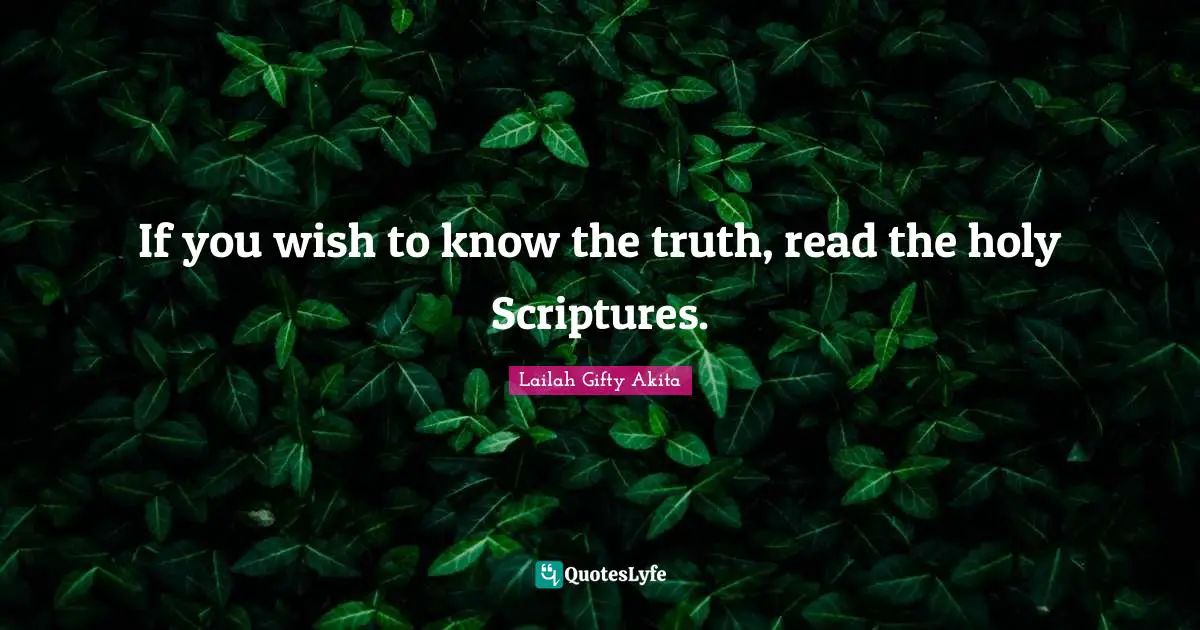 If you wish to know the truth, read the holy Scriptures.