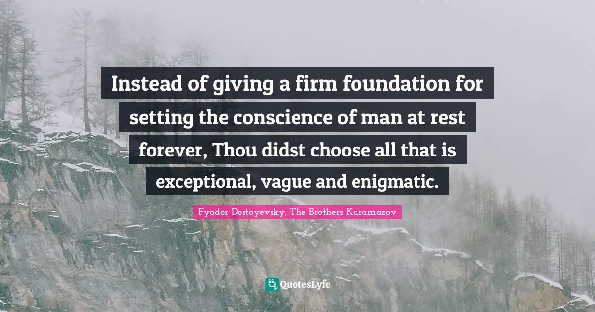 Instead of giving a firm foundation for setting the conscience of man at rest forever, Thou didst choose all that is exceptional, vague and enigmatic.