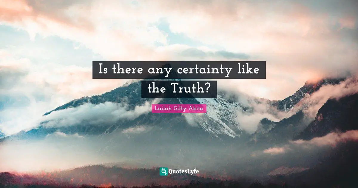 Is there any certainty like the Truth?
