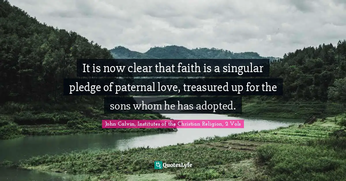 It is now clear that faith is a singular pledge of paternal love, treasured up for the sons whom he has adopted.