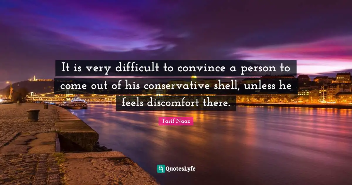 Tarif Naaz Quotes: "It is very difficult to convince a person to come out of his conservative shell, unless he feels discomfort there."