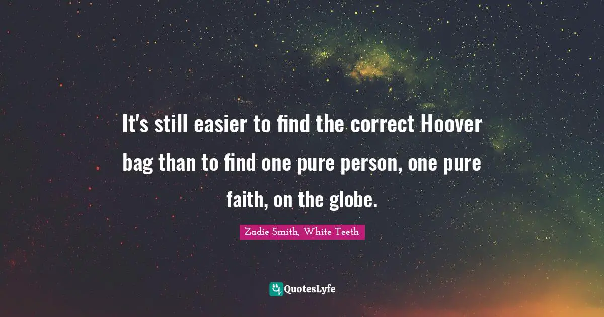 Zadie Smith Quotes: "It's still easier to find the correct Hoover bag than to find one pure person, one pure faith, on the globe."