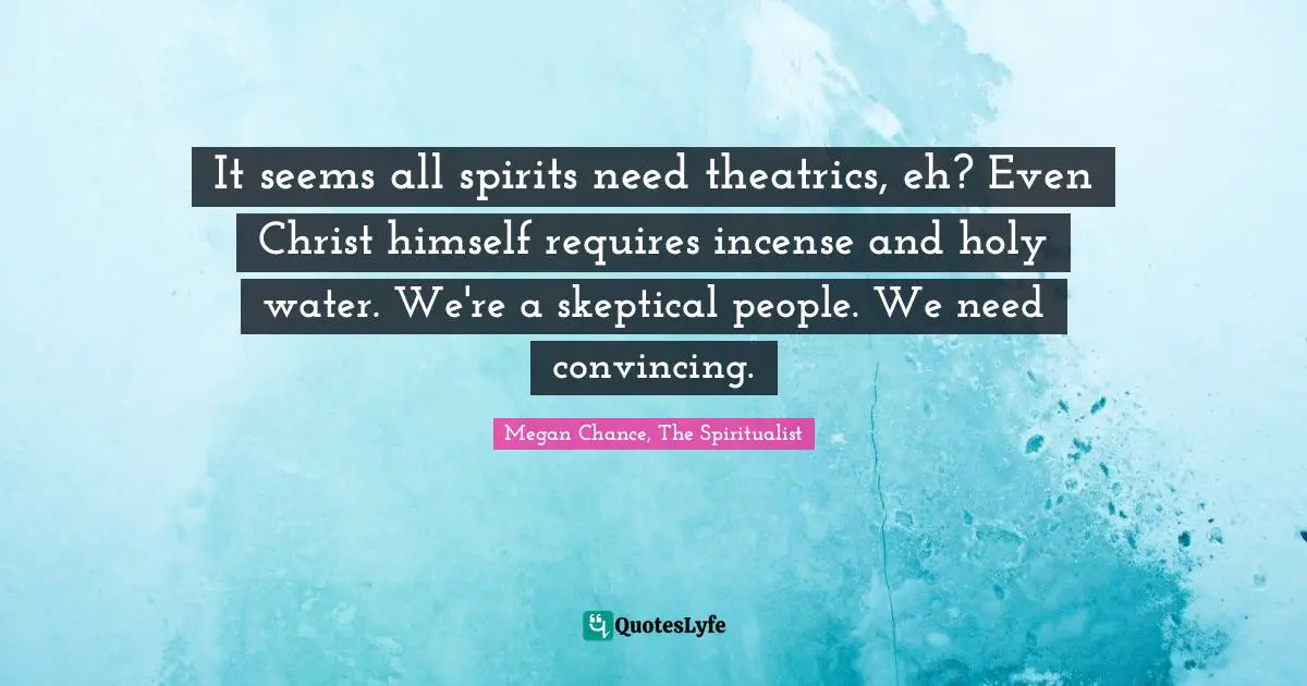 Megan Chance Quotes: "It seems all spirits need theatrics, eh? Even Christ himself requires incense and holy water. We're a skeptical people. We need convincing."