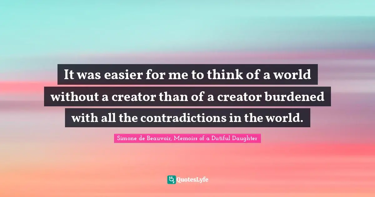 It was easier for me to think of a world without a creator than of a creator burdened with all the contradictions in the world.