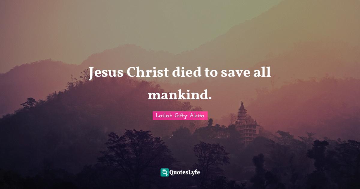 Jesus Christ died to save all mankind.