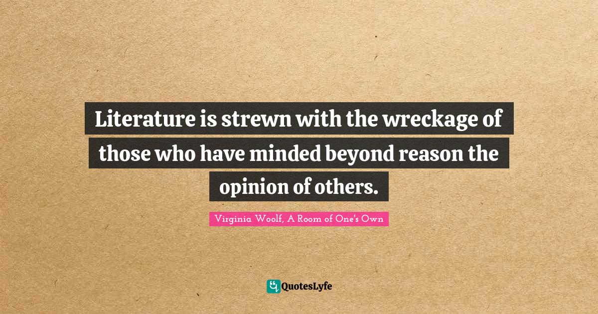 Literature is strewn with the wreckage of those who have minded beyond reason the opinion of others.