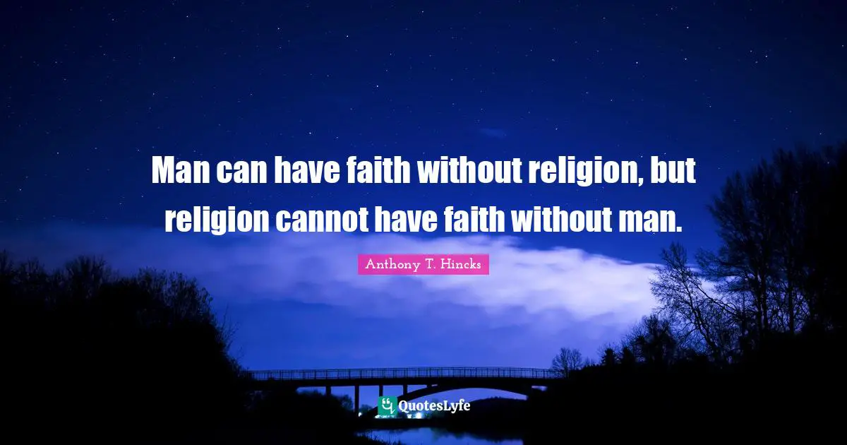 Man can have faith without religion, but religion cannot have faith without man.