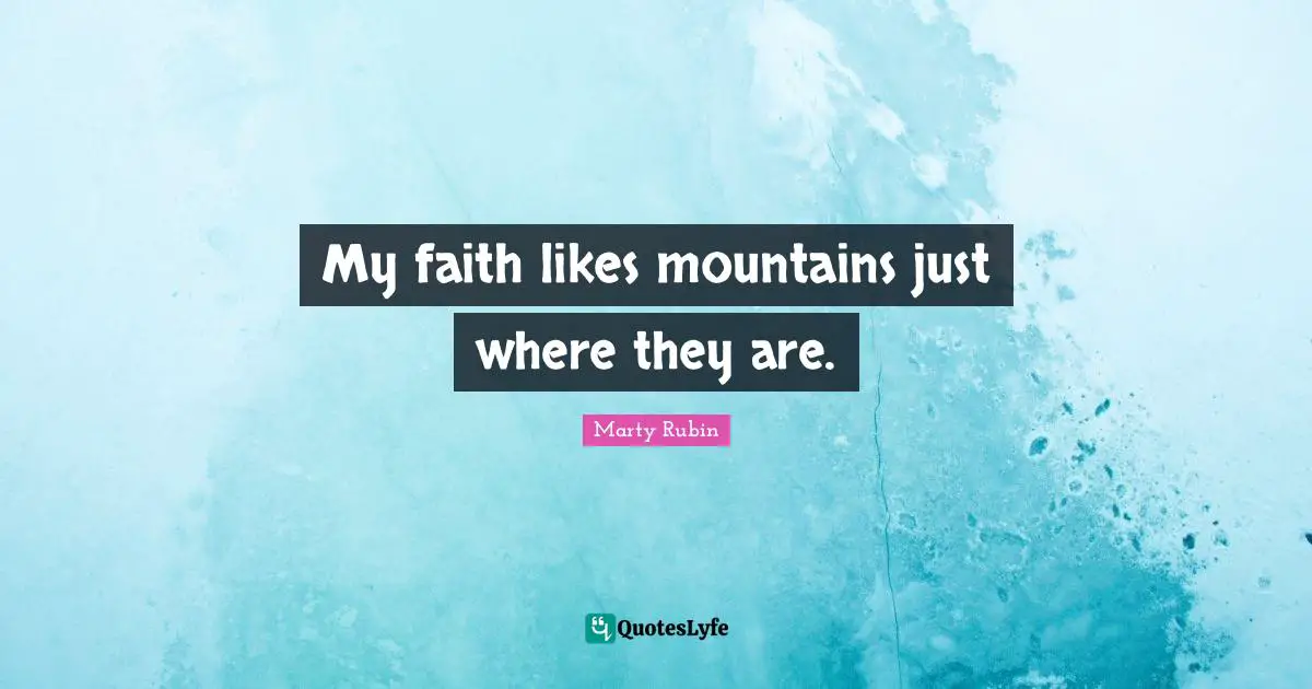My faith likes mountains just where they are.