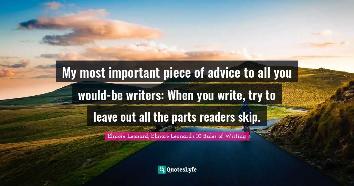 My most important piece of advice to all you would-be writers: When you write, try to leave out all the parts readers skip.